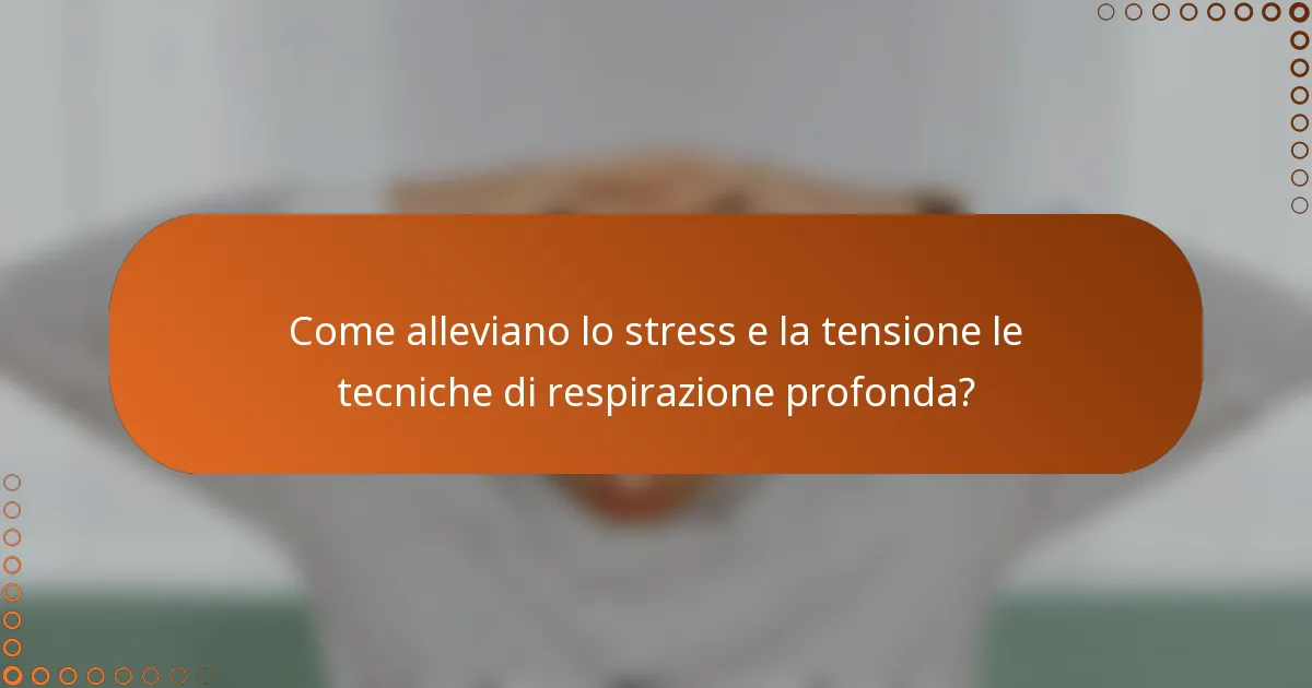 Come alleviano lo stress e la tensione le tecniche di respirazione profonda?