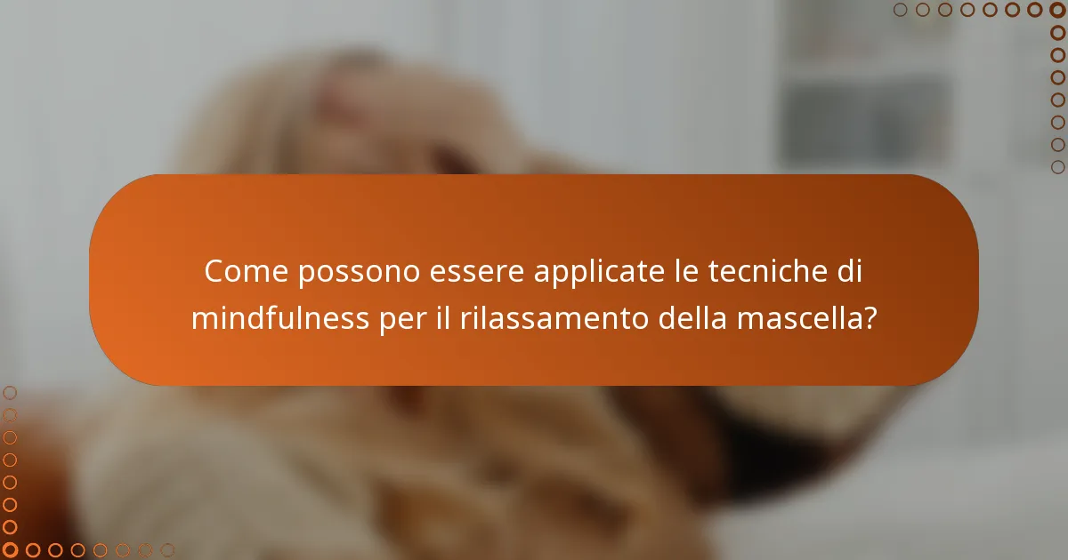 Come possono essere applicate le tecniche di mindfulness per il rilassamento della mascella?