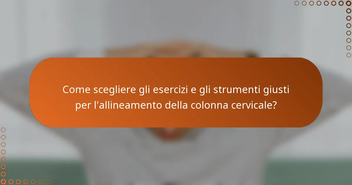 Come scegliere gli esercizi e gli strumenti giusti per l'allineamento della colonna cervicale?