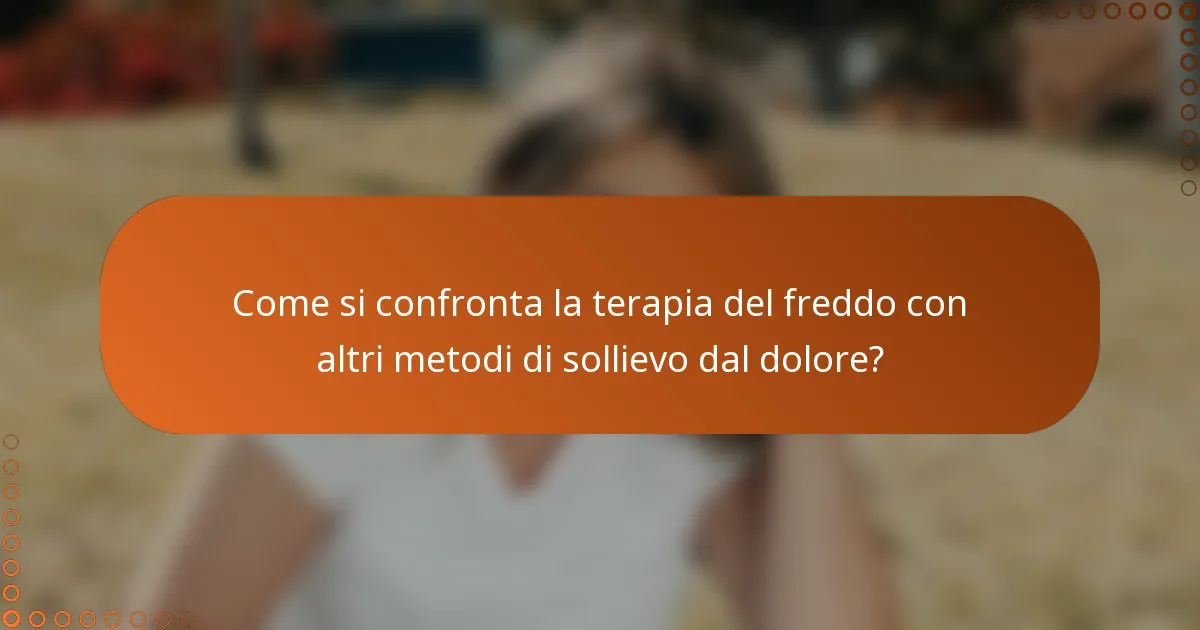 Come si confronta la terapia del freddo con altri metodi di sollievo dal dolore?