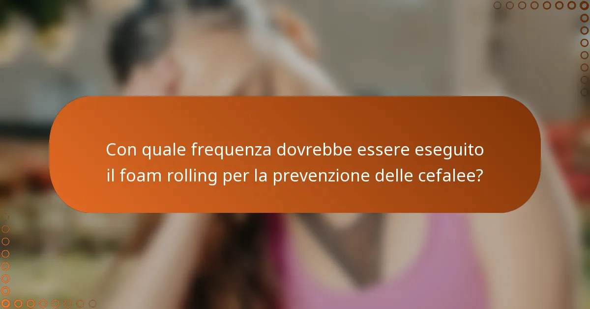 Con quale frequenza dovrebbe essere eseguito il foam rolling per la prevenzione delle cefalee?
