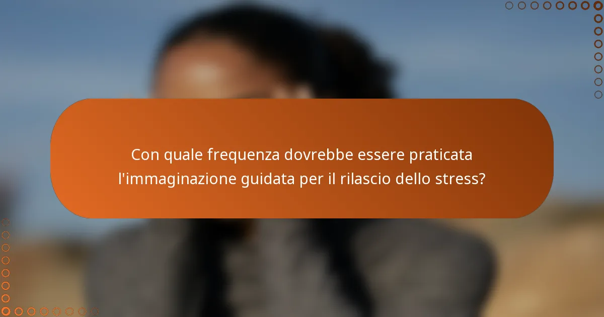 Con quale frequenza dovrebbe essere praticata l'immaginazione guidata per il rilascio dello stress?