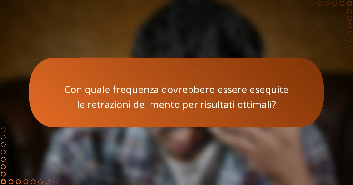 Con quale frequenza dovrebbero essere eseguite le retrazioni del mento per risultati ottimali?