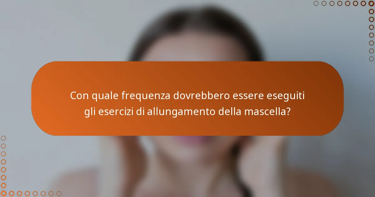 Con quale frequenza dovrebbero essere eseguiti gli esercizi di allungamento della mascella?