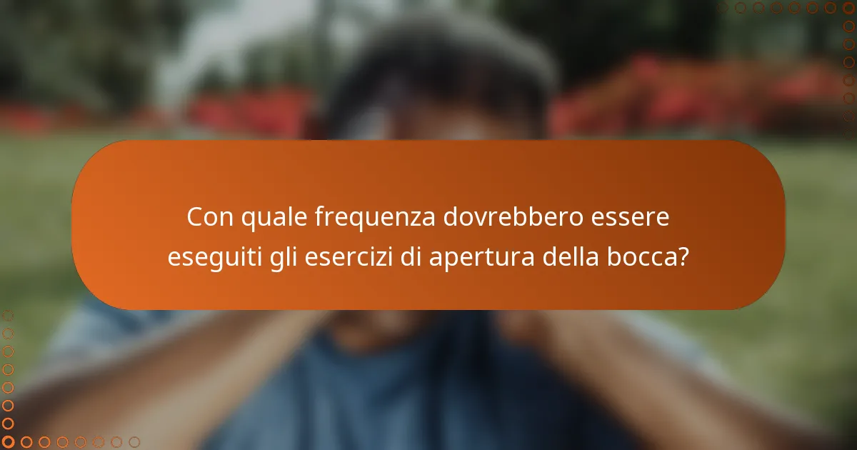 Con quale frequenza dovrebbero essere eseguiti gli esercizi di apertura della bocca?