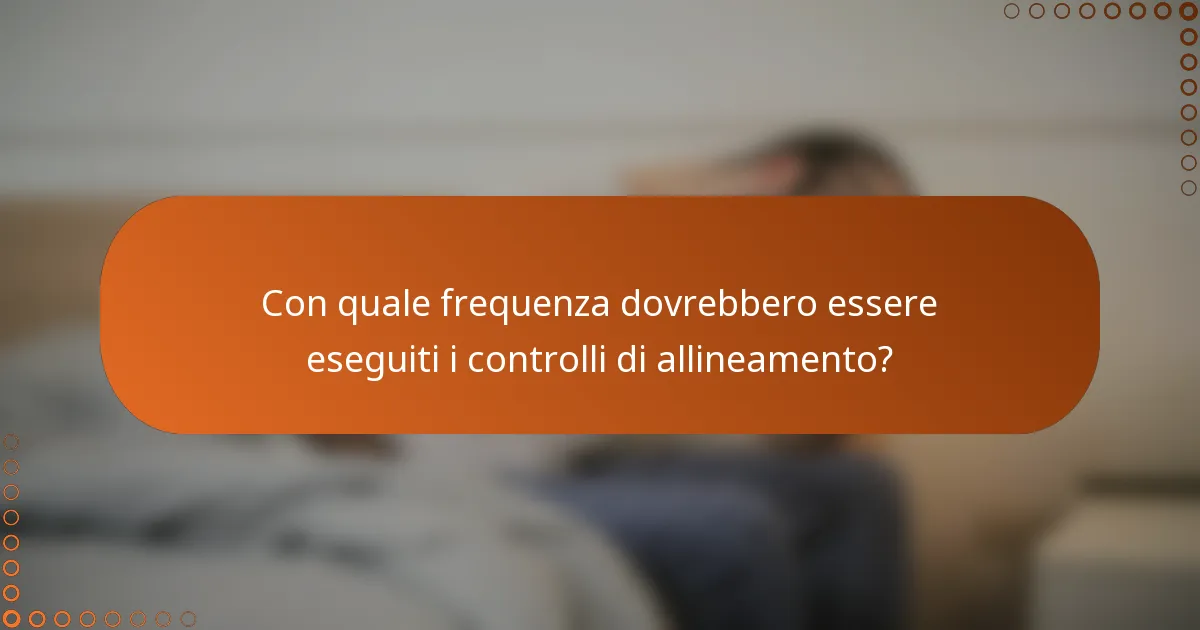 Con quale frequenza dovrebbero essere eseguiti i controlli di allineamento?