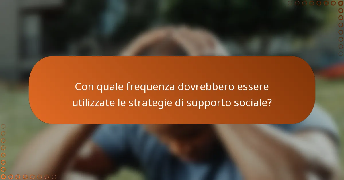 Con quale frequenza dovrebbero essere utilizzate le strategie di supporto sociale?