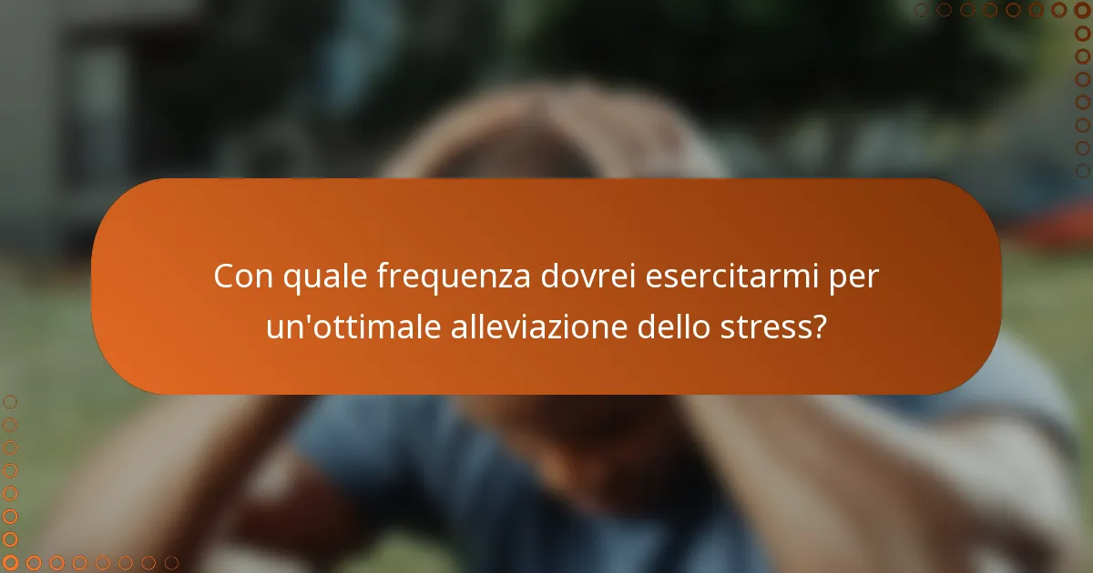 Con quale frequenza dovrei esercitarmi per un'ottimale alleviazione dello stress?
