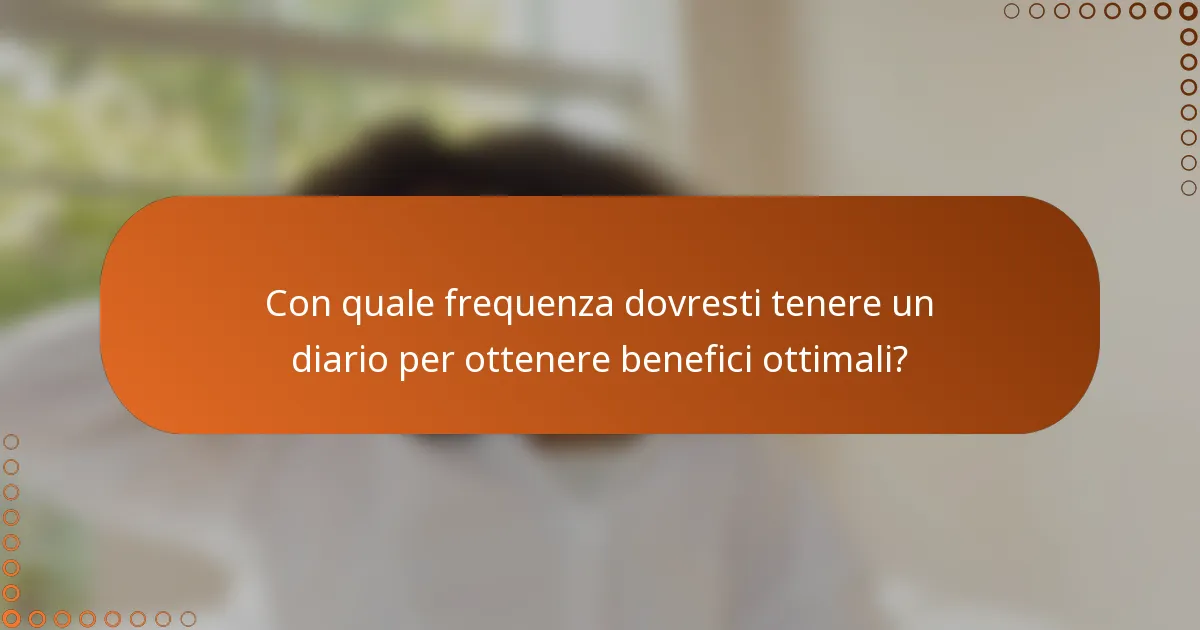 Con quale frequenza dovresti tenere un diario per ottenere benefici ottimali?