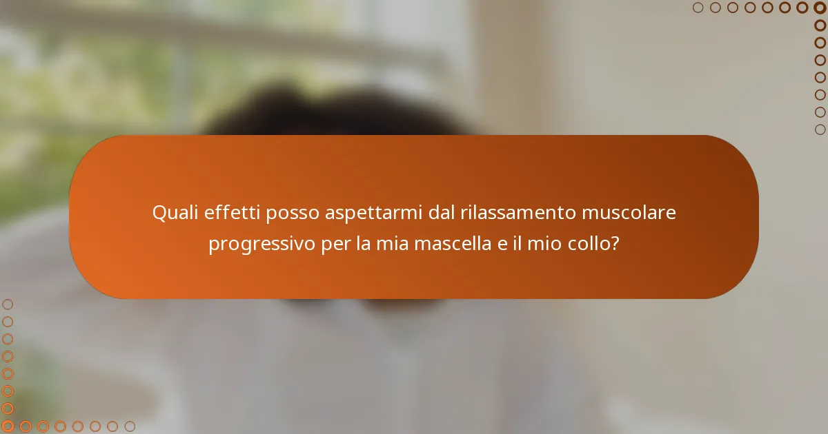 Quali effetti posso aspettarmi dal rilassamento muscolare progressivo per la mia mascella e il mio collo?