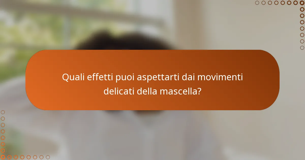 Quali effetti puoi aspettarti dai movimenti delicati della mascella?