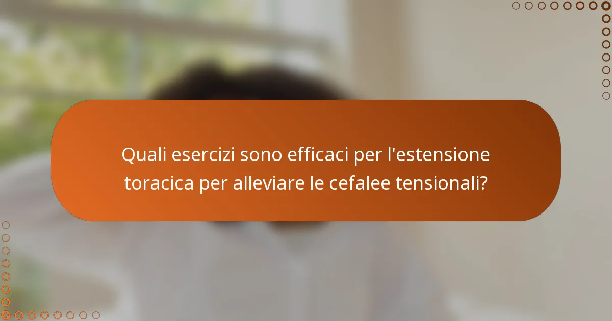 Quali esercizi sono efficaci per l'estensione toracica per alleviare le cefalee tensionali?
