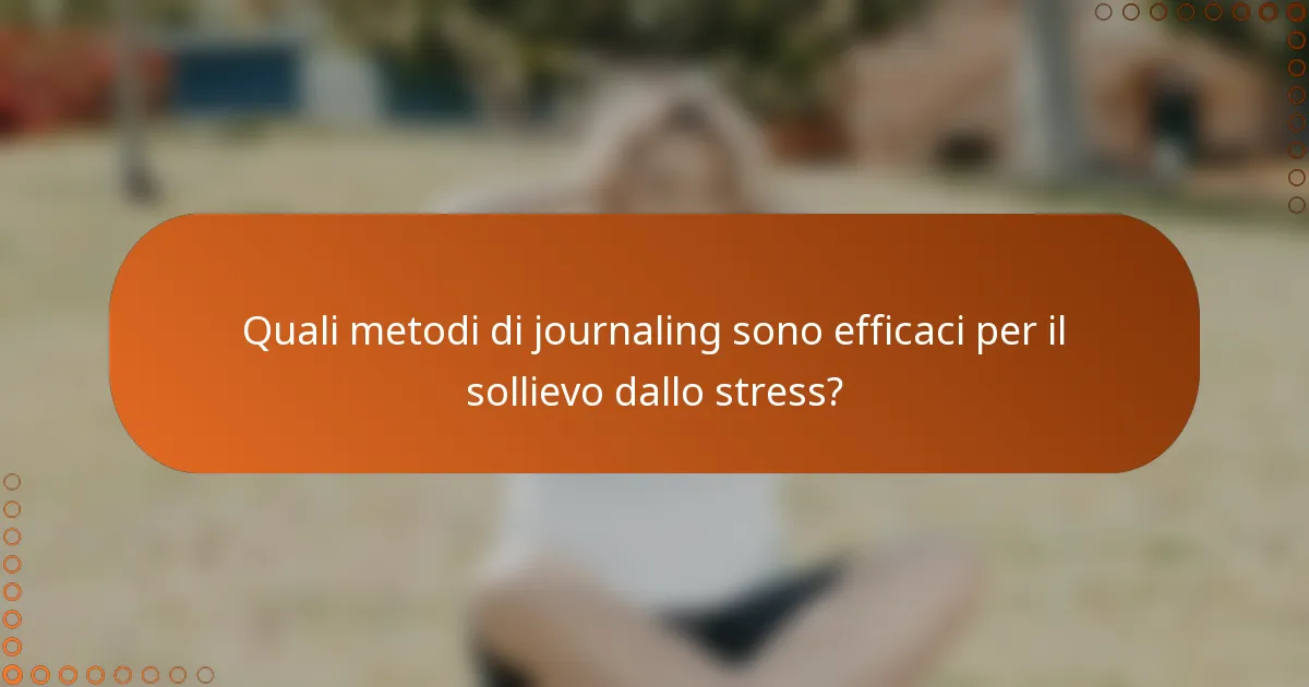Quali metodi di journaling sono efficaci per il sollievo dallo stress?