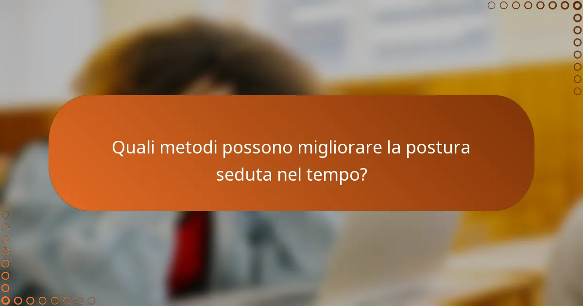 Quali metodi possono migliorare la postura seduta nel tempo?
