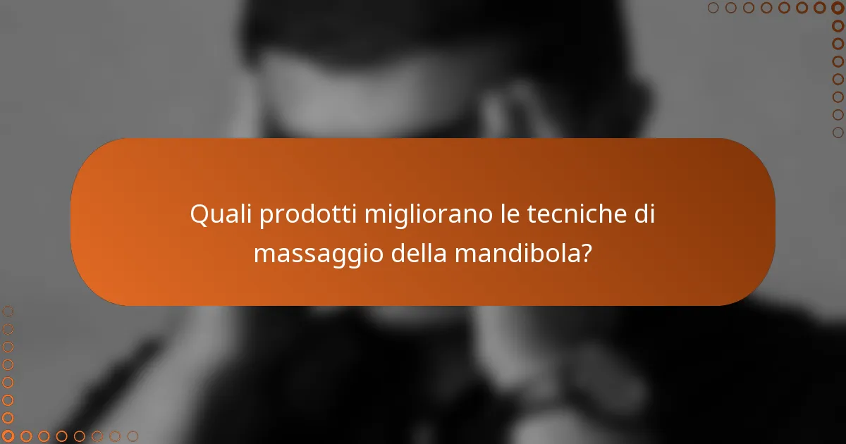 Quali prodotti migliorano le tecniche di massaggio della mandibola?