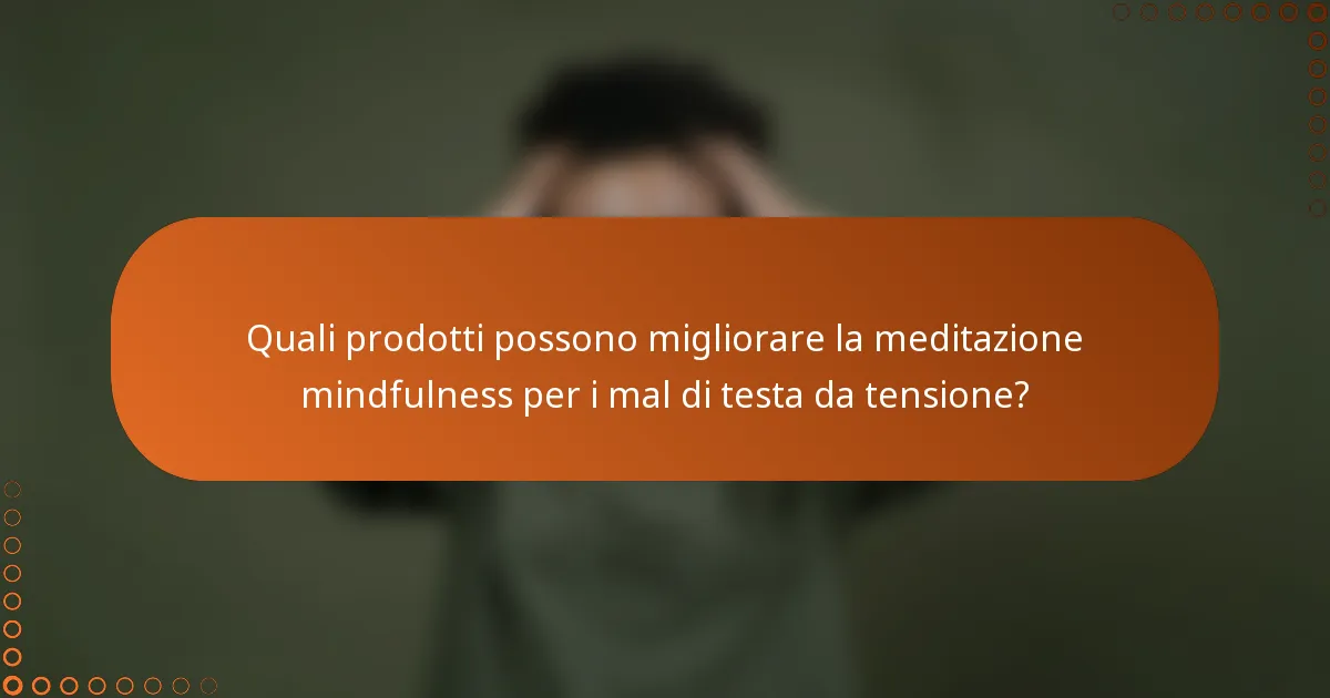 Quali prodotti possono migliorare la meditazione mindfulness per i mal di testa da tensione?