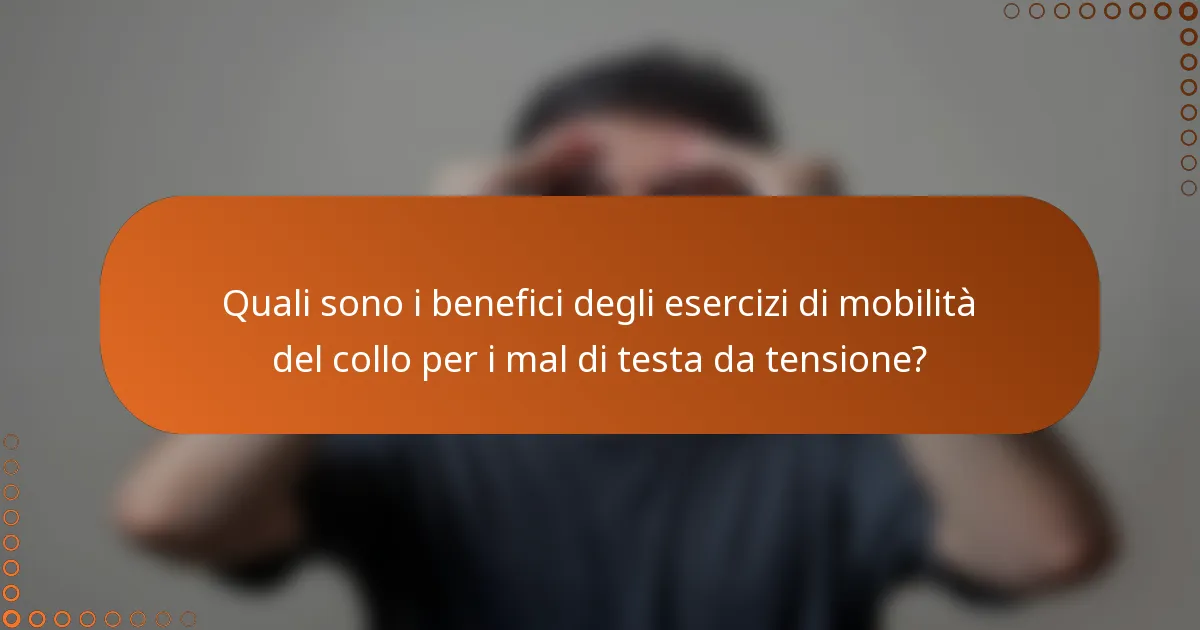 Quali sono i benefici degli esercizi di mobilità del collo per i mal di testa da tensione?