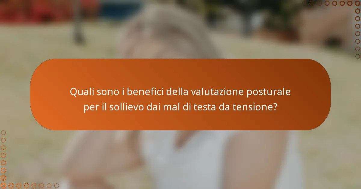 Quali sono i benefici della valutazione posturale per il sollievo dai mal di testa da tensione?