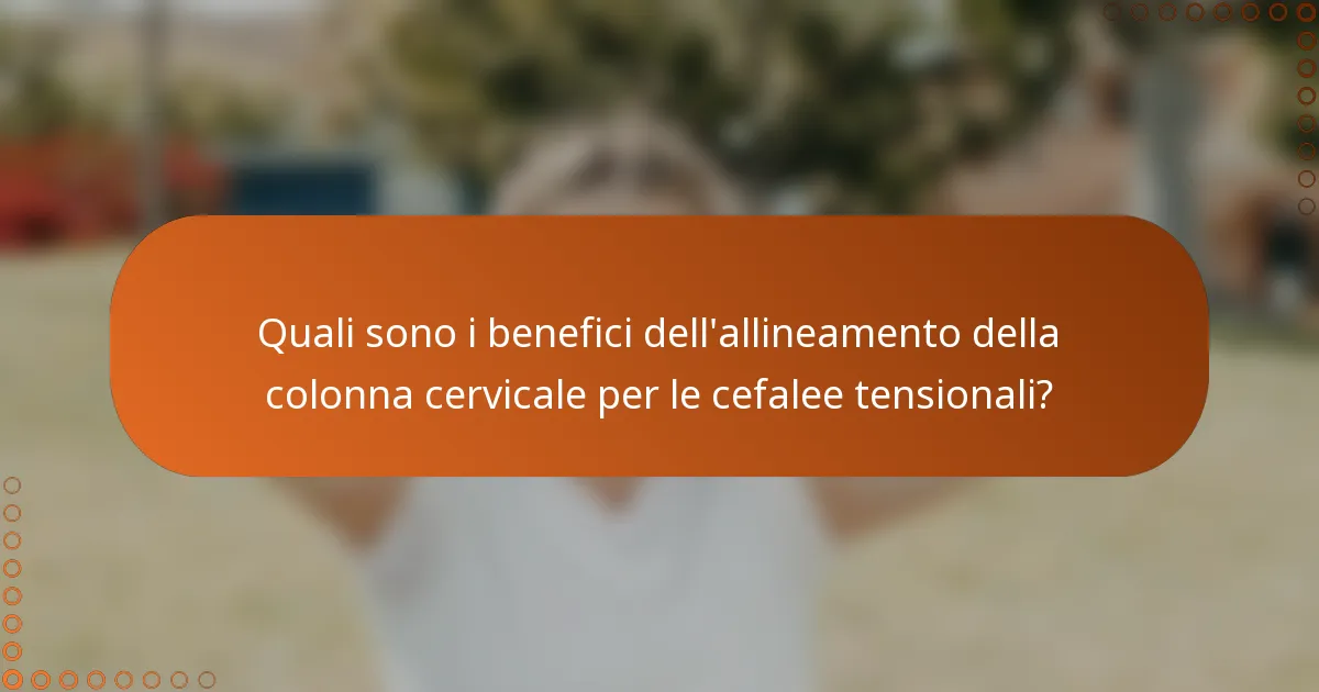 Quali sono i benefici dell'allineamento della colonna cervicale per le cefalee tensionali?