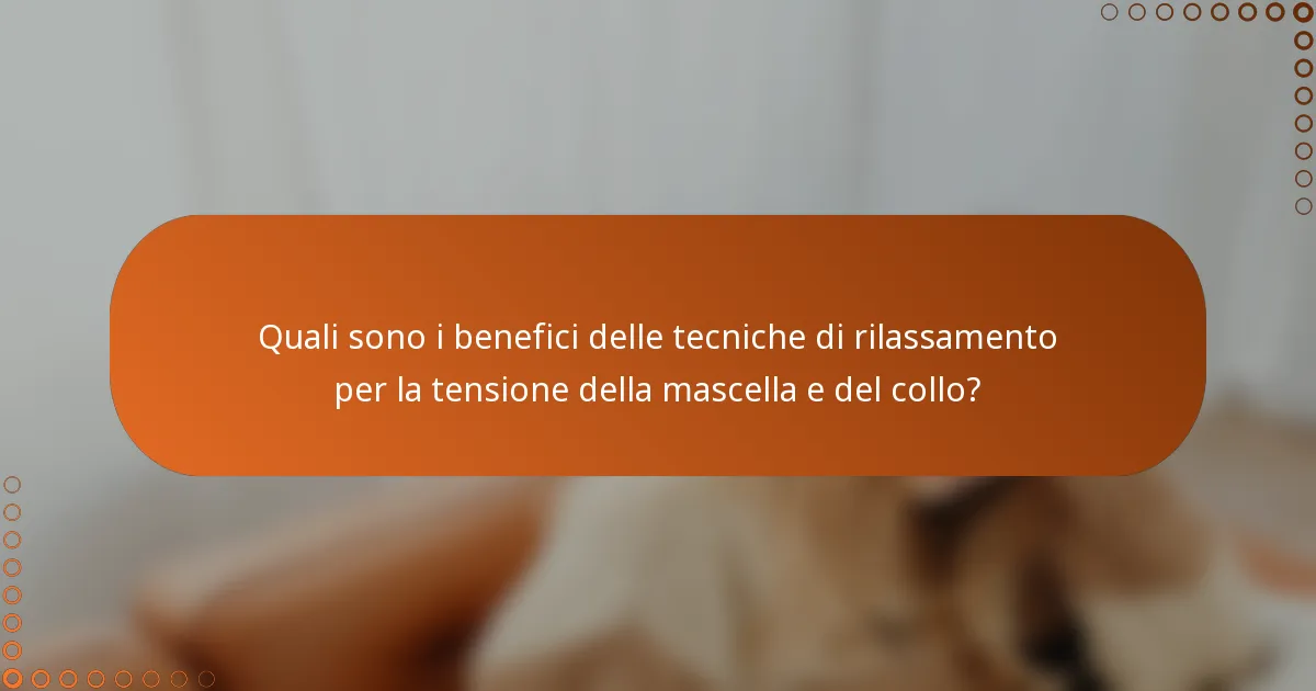 Quali sono i benefici delle tecniche di rilassamento per la tensione della mascella e del collo?