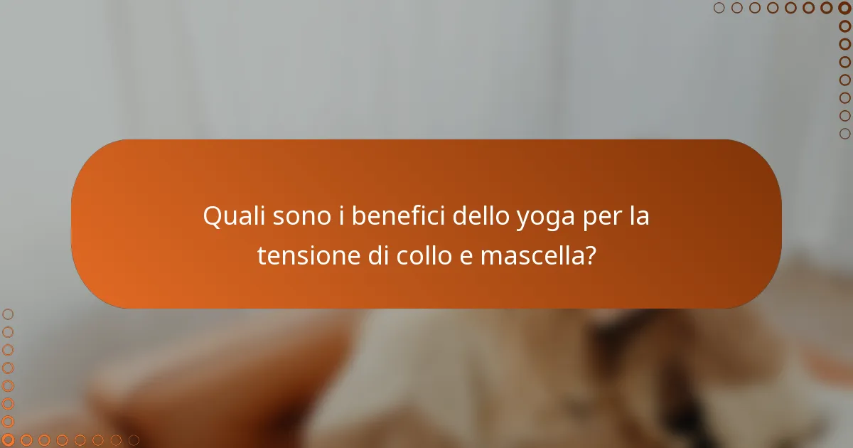 Quali sono i benefici dello yoga per la tensione di collo e mascella?