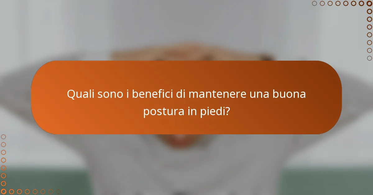 Quali sono i benefici di mantenere una buona postura in piedi?