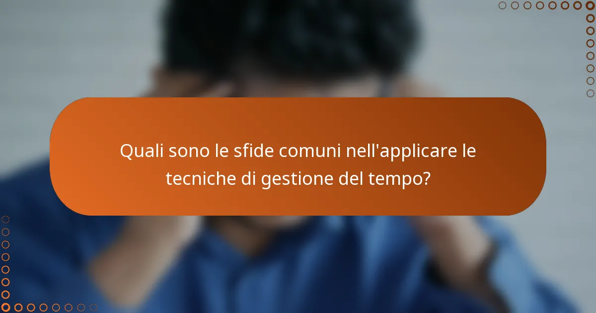 Quali sono le sfide comuni nell'applicare le tecniche di gestione del tempo?