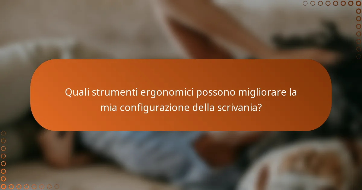 Quali strumenti ergonomici possono migliorare la mia configurazione della scrivania?