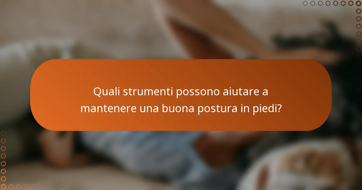 Quali strumenti possono aiutare a mantenere una buona postura in piedi?