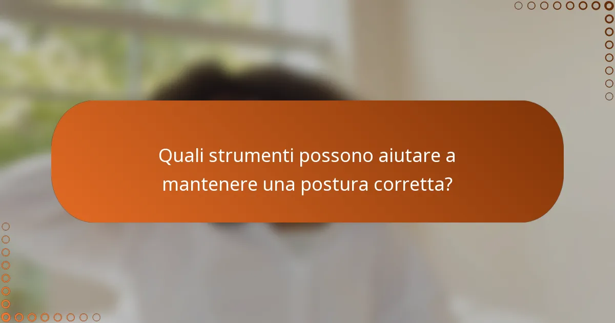 Quali strumenti possono aiutare a mantenere una postura corretta?