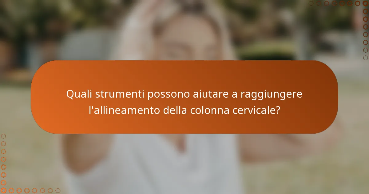 Quali strumenti possono aiutare a raggiungere l'allineamento della colonna cervicale?