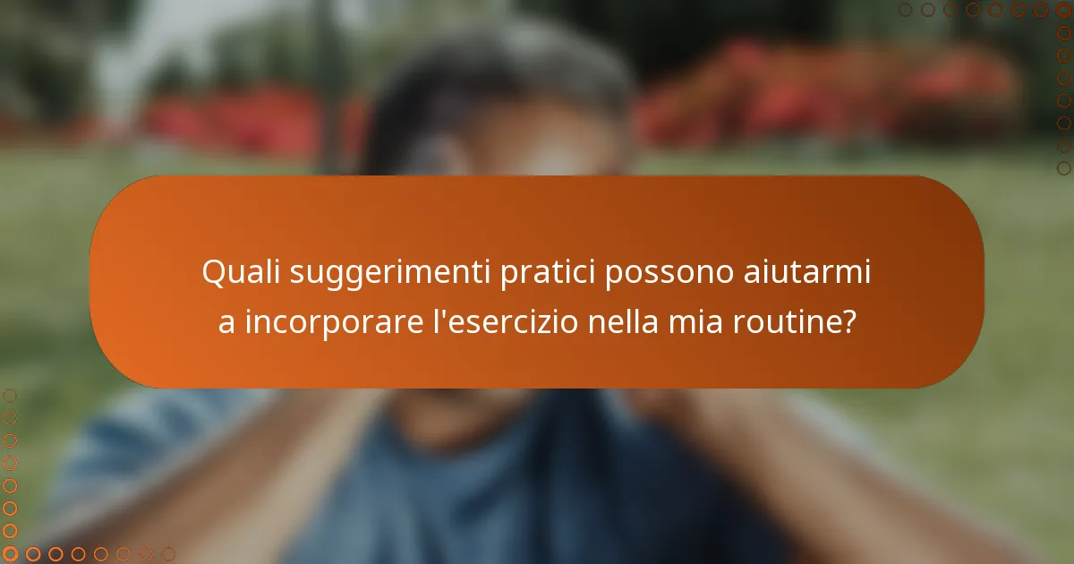 Quali suggerimenti pratici possono aiutarmi a incorporare l'esercizio nella mia routine?