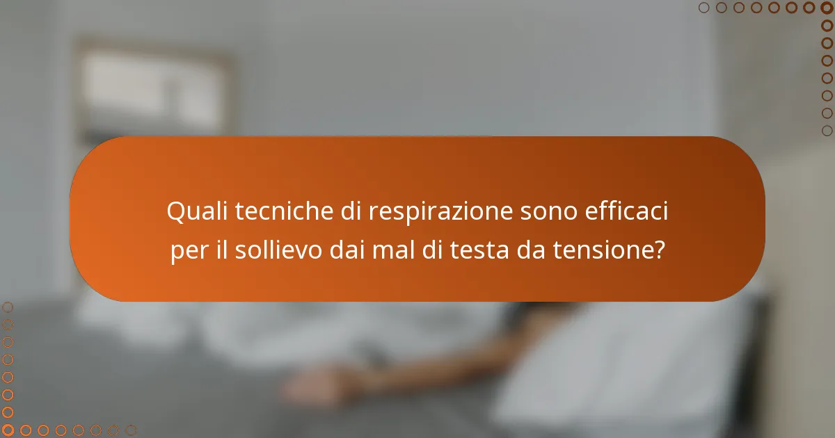 Quali tecniche di respirazione sono efficaci per il sollievo dai mal di testa da tensione?