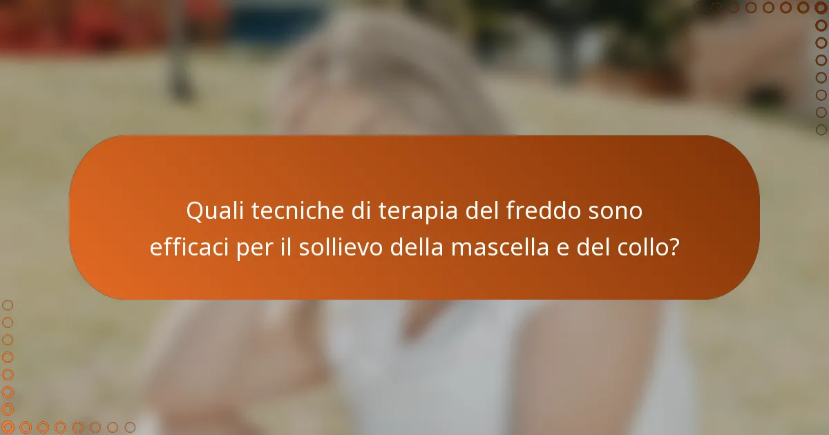 Quali tecniche di terapia del freddo sono efficaci per il sollievo della mascella e del collo?