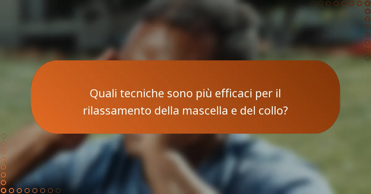 Quali tecniche sono più efficaci per il rilassamento della mascella e del collo?