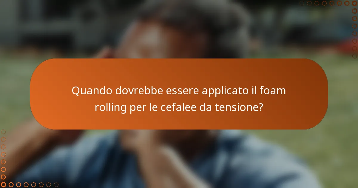 Quando dovrebbe essere applicato il foam rolling per le cefalee da tensione?
