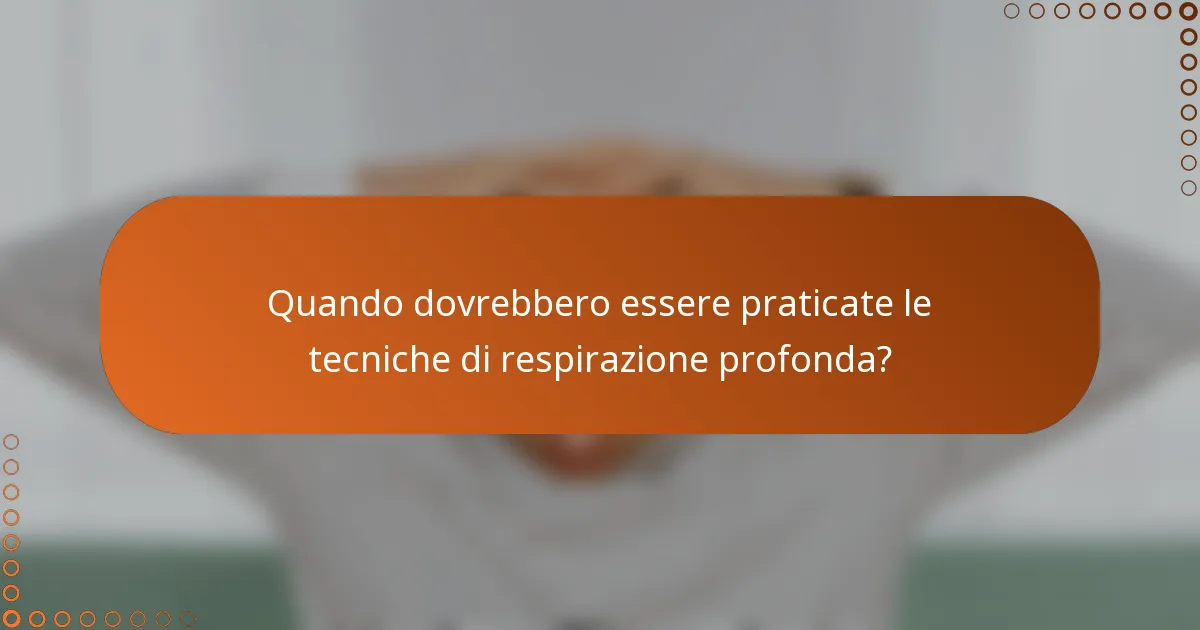 Quando dovrebbero essere praticate le tecniche di respirazione profonda?