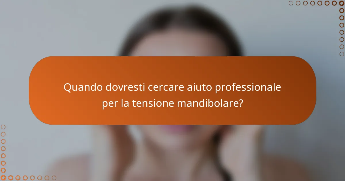 Quando dovresti cercare aiuto professionale per la tensione mandibolare?